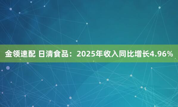 金领速配 日清食品：2025年收入同比增长4.96%