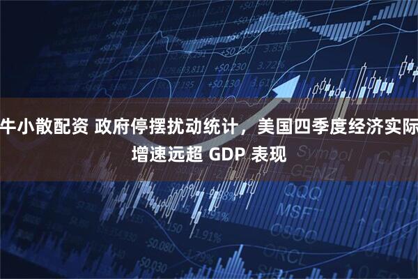 牛小散配资 政府停摆扰动统计，美国四季度经济实际增速远超 GDP 表现